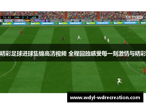 精彩足球进球集锦高清视频 全程回放感受每一刻激情与精彩