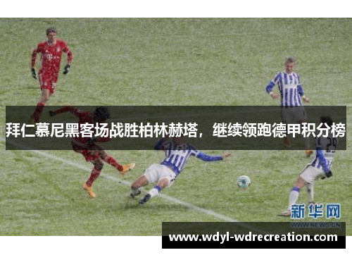 拜仁慕尼黑客场战胜柏林赫塔，继续领跑德甲积分榜