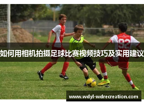 如何用相机拍摄足球比赛视频技巧及实用建议