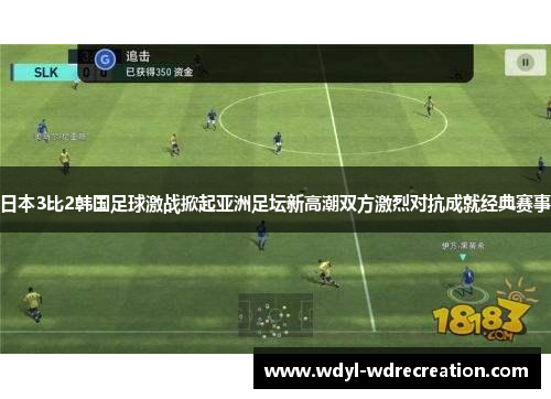 日本3比2韩国足球激战掀起亚洲足坛新高潮双方激烈对抗成就经典赛事