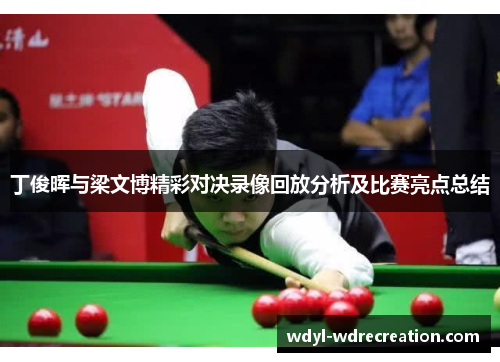 丁俊晖与梁文博精彩对决录像回放分析及比赛亮点总结